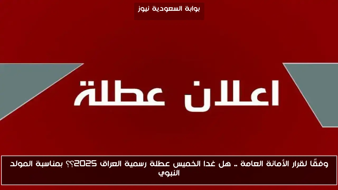 وفقًا لقرار الأمانة العامة .. هل غدا الخميس عطلة رسمية العراق 2025؟؟ بمناسبة المولد النبوي