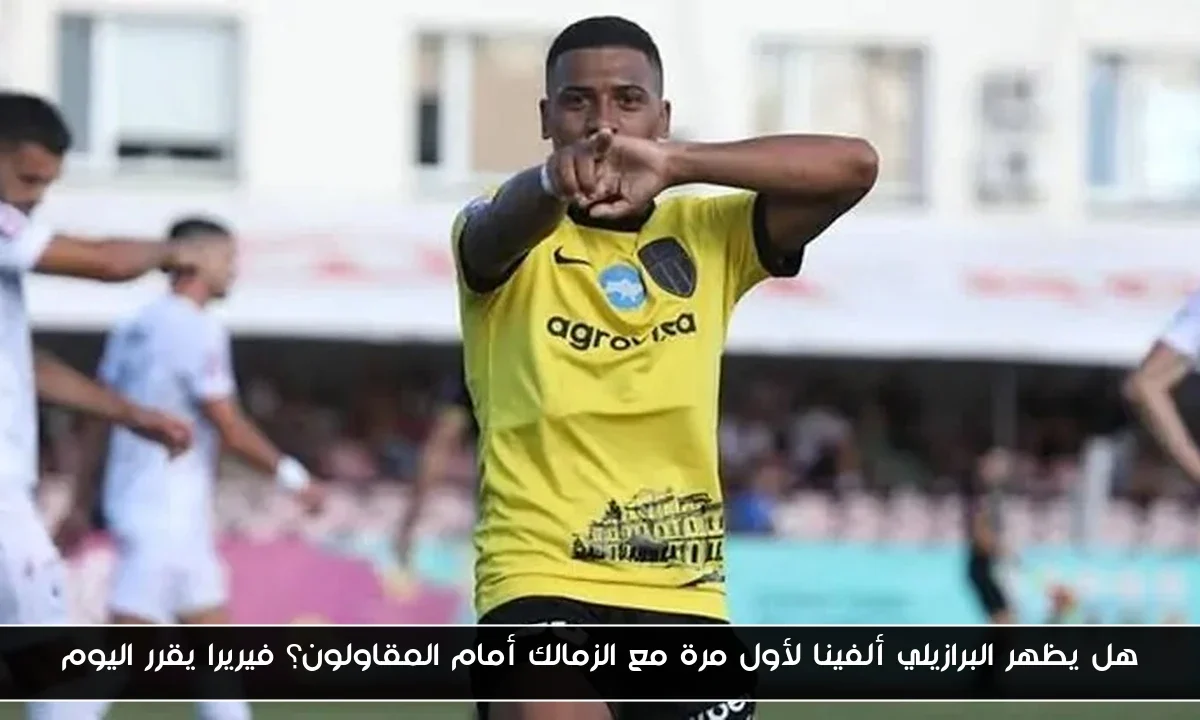 هل يظهر البرازيلي ألفينا لأول مرة مع الزمالك أمام المقاولون؟ فيريرا يقرر اليوم
