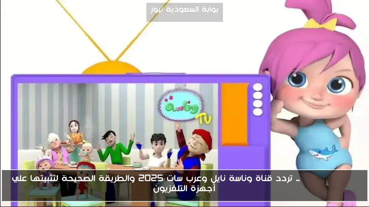 wanasah baby .. تردد قناة وناسة نايل وعرب سات 2025 والطريقة الصحيحة لتثبيتها علي أجهزة التلفزيون