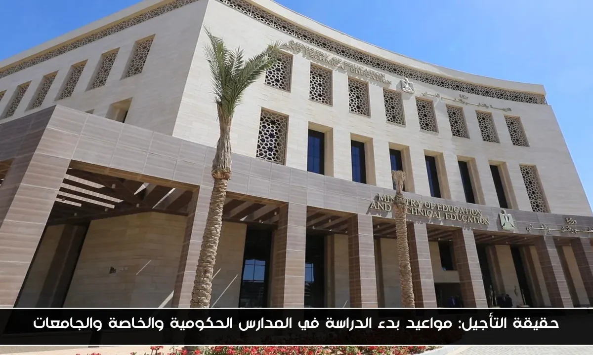 حقيقة التأجيل: مواعيد بدء الدراسة في المدارس الحكومية والخاصة والجامعات