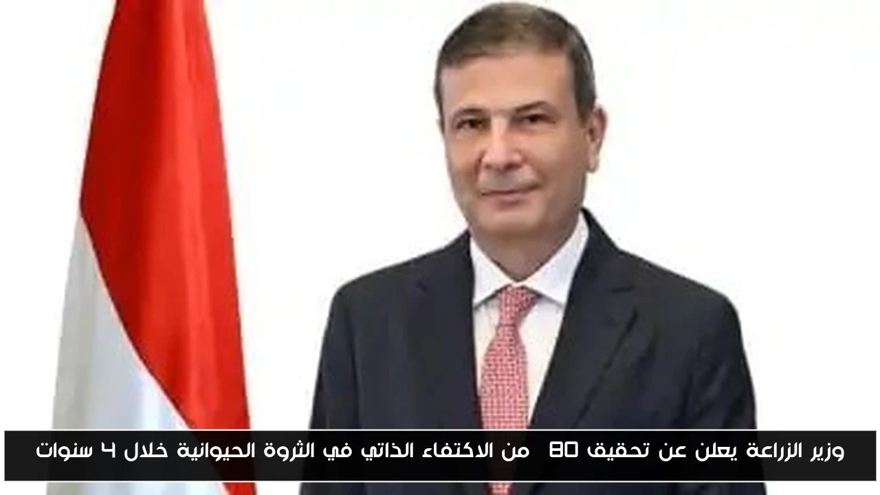 وزير الزراعة يعلن عن تحقيق 80% من الاكتفاء الذاتي في الثروة الحيوانية خلال 4 سنوات