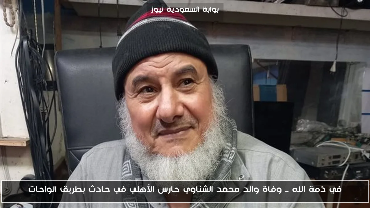 في ذمة الله .. وفاة والد محمد الشناوي حارس الأهلي في حادث بطريق الواحات