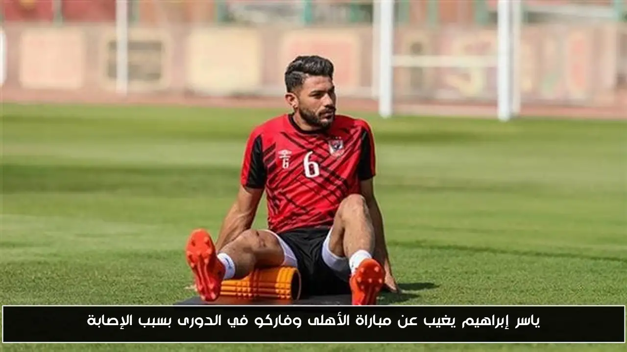 ياسر إبراهيم يغيب عن مباراة الأهلى وفاركو في الدورى بسبب الإصابة