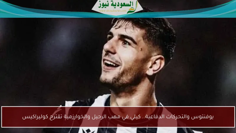 يوفنتوس والتحركات الدفاعية.. كيلي في مهب الرحيل والخوارزمية تقترح كوليراكيس