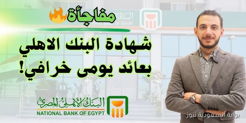 رسميًا .. أعلى عائد شهادات البنك الأهلي اليوم 2025 المتاحة في جميع الفروع بعد خفض الفائدة 2%