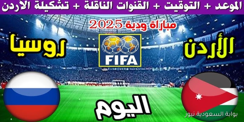“النشامي حاضر” موعد مباراة الأردن وروسيا الودية اليوم والقنوات الناقلة في استعدادات كأس العالم 2026