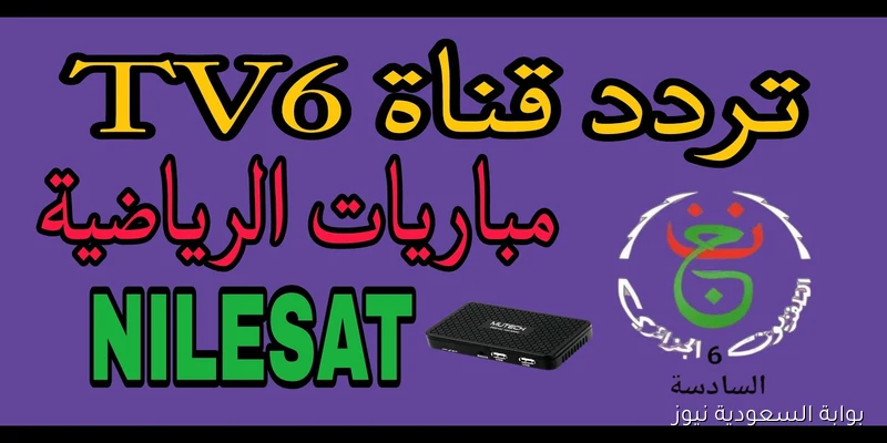 تثبيت تردد قناة الجزائرية السادسة tv6 hd الشبابية الأرضية 2025 الناقلة لمباراة الجزائر وبوتسوانا اليوم مجانا